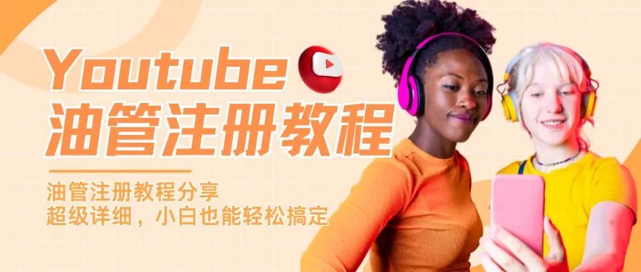 品牌想做好海外視頻營銷？先從這份Youtube注冊教程開始！