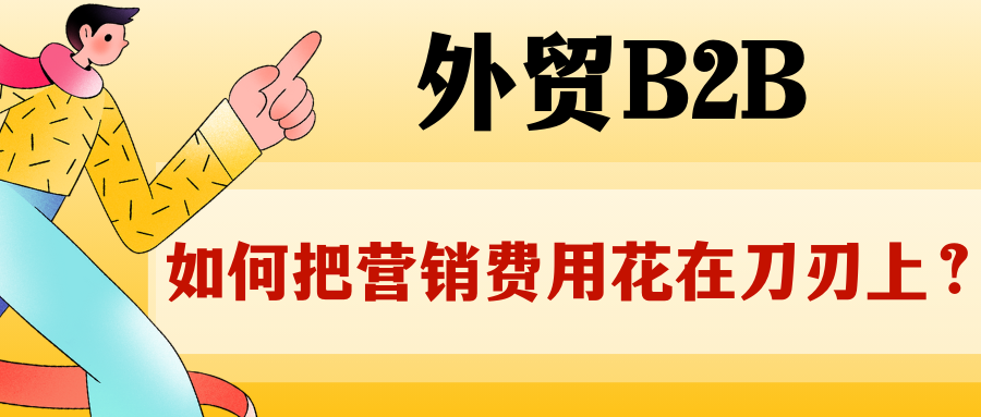 外貿(mào)B2B，如何把營(yíng)銷費(fèi)用花在刀刃上？